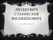 Презентація на тему «Людкевич Станислав Филиппович»