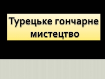 Презентація на тему «Турецьке гончарне мистецтво» (варіант 2)