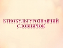 Презентація на тему «Етнокультурознавчий словничок» (варіант 1)