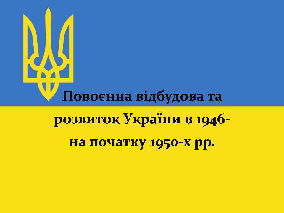 Презентація на тему «Повоєнна відбудова та розвиток України в 1946-на початку 1950-х років» - Слайд #1