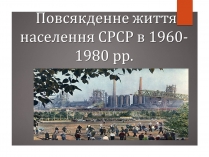 Презентація на тему «Повсякденне життя населення СРСР в 1960-1980 рр»