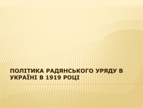 Презентація на тему «Політика радянського уряду в Україні в 1919 році»