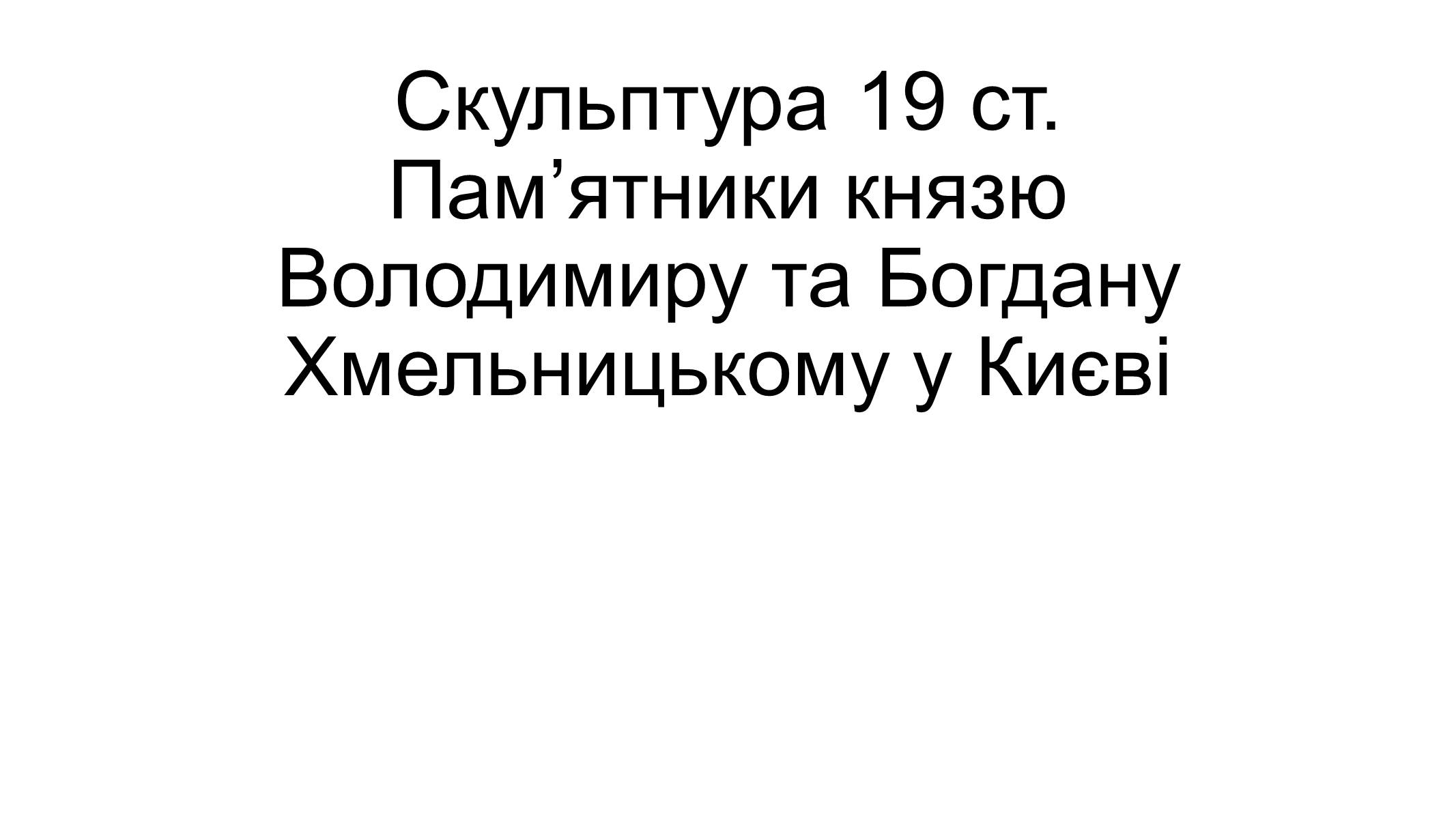 Презентація на тему «Скульптура 19 ст. Пам&#8217;ятники князю Володимиру та Богдану Хмельницькому у Києві» - Слайд #1