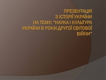 Презентація на тему «Наука і культура України в роки Другої світової війни» (варіант 2)