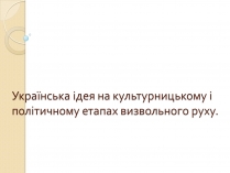 Презентація на тему «Українська ідея на культурницькому і політичному етапах визвольного руху»