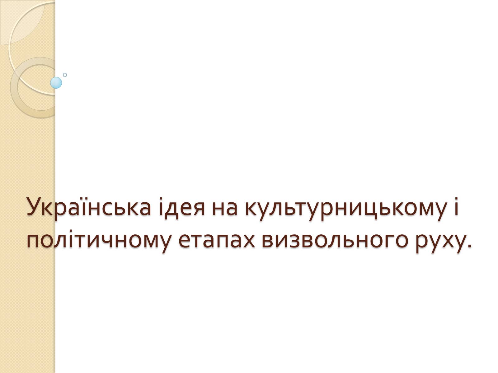 Презентація на тему «Українська ідея на культурницькому і політичному етапах визвольного руху» - Слайд #1