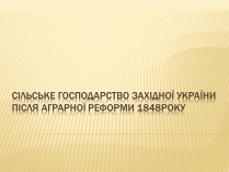 Презентація на тему «Сільське господарство Західної України після аграрної реформи 1848 року»