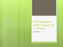 Презентація на тему «Мой родной край конца 18 – 19 века»