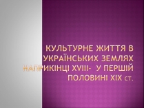 Презентація на тему «Культурне життя в Українських землях наприкінці XVIII-у першій половині XIX ст»