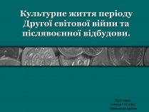 Презентація на тему «Культурне життя періоду Другої світової війни та післявоєнної відбудови»