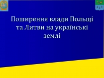 Презентація на тему «Поширення влади Польщі та Литви на українські землі»