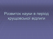 Презентація на тему «Розвиток науки в період хрущовської відлиги»