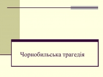 Презентація на тему «Чорнобильська трагедія» (варіант 2)