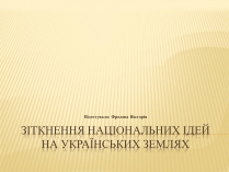 Презентація на тему «Зіткнення національних ідей на українських землях»