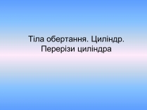 Презентація на тему «Тіла обертання. Циліндр. Перерізи циліндра» (варіант 2)