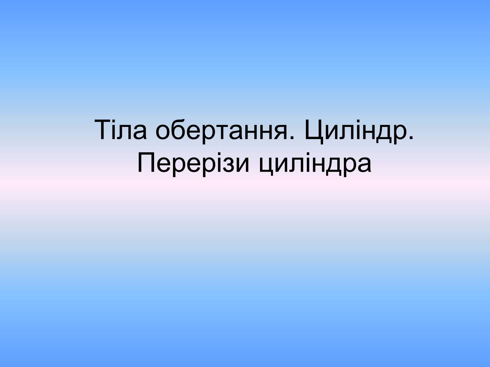 Презентація на тему «Тіла обертання. Циліндр. Перерізи циліндра» (варіант 2) - Слайд #1