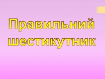 Презентація на тему «Правильний шестикутник»