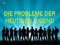 Презентація на тему «Die probleme der he Utigen jugend»