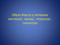 Презентація на тему «Образ Фауста у світовому мистецтві , музиці , літературі , скульптурі»