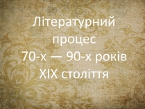 Презентація на тему «Літературний процес 70-х — 90-х років XIX століття»