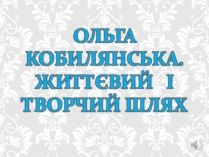 Презентація на тему «Ольга Кобилянська. Життєвий і творчий шлях» (варіант 1)