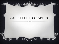 Презентація на тему «Київські неокласики» (варіант 1)