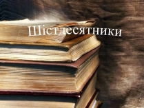 Презентація на тему «Шістдесятники» (варіант 10)