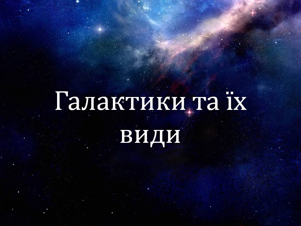 Презентація на тему «Галактики та їх види» - Слайд #1