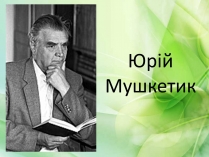 Презентація на тему «Юрій Мушкетик» (варіант 1)