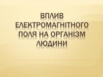 Презентація на тему «Вплив електромагнітного поля на організм людини»