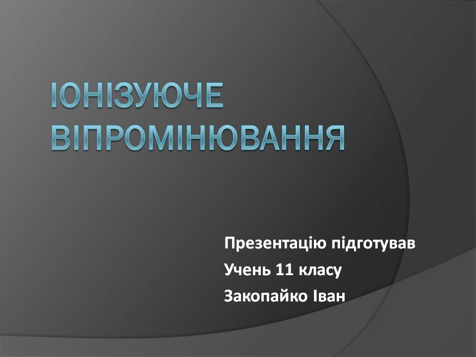 Презентація на тему «Іонізуюче віпромінювання» - Слайд #1