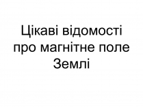 Презентація на тему «Цікаві відомості про магнітне поле Землі»