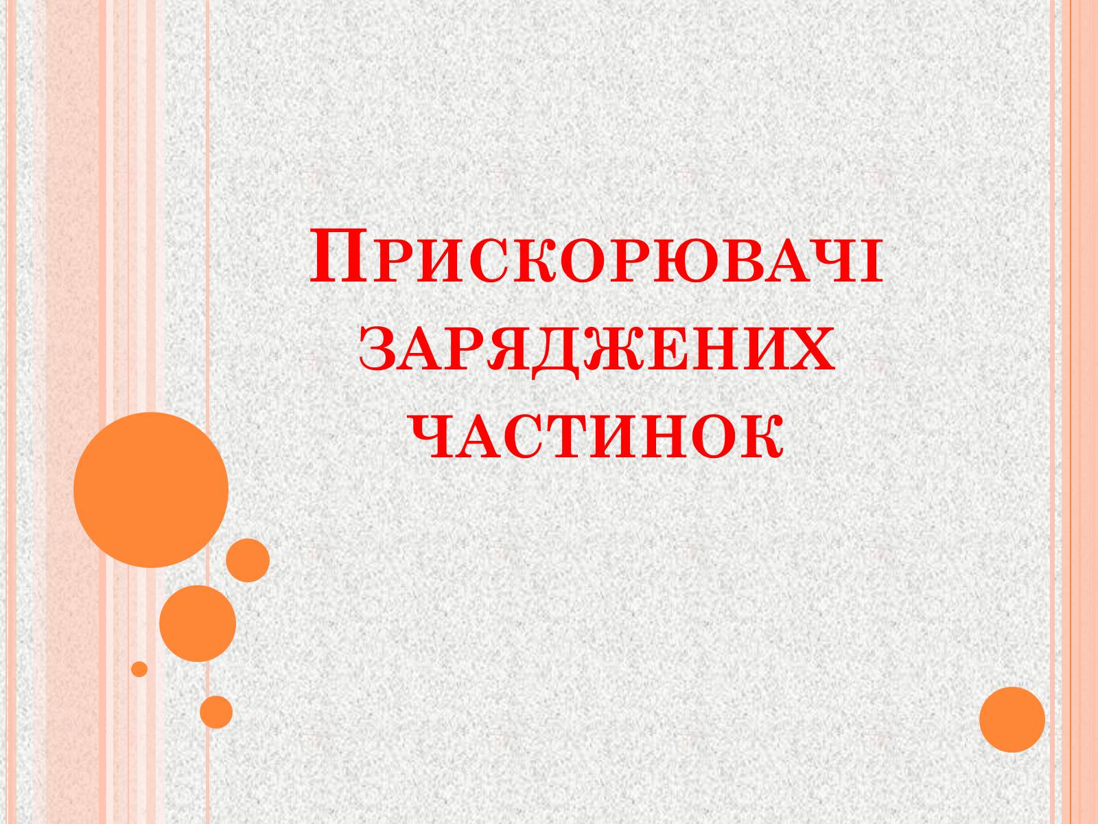 Презентація на тему «Прискорювачі заряджених частинок» (варіант 1) - Слайд #1