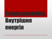 Презентація на тему «Термодинаміка. Внутрішня енергія» (варіант 2)