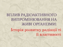 Презентація на тему «Вплив радіоактивного випромінювання на живі організми» (варіант 1)