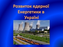 Презентація на тему «Розвиток ядерної Енергетики в Україні» (варіант 1)