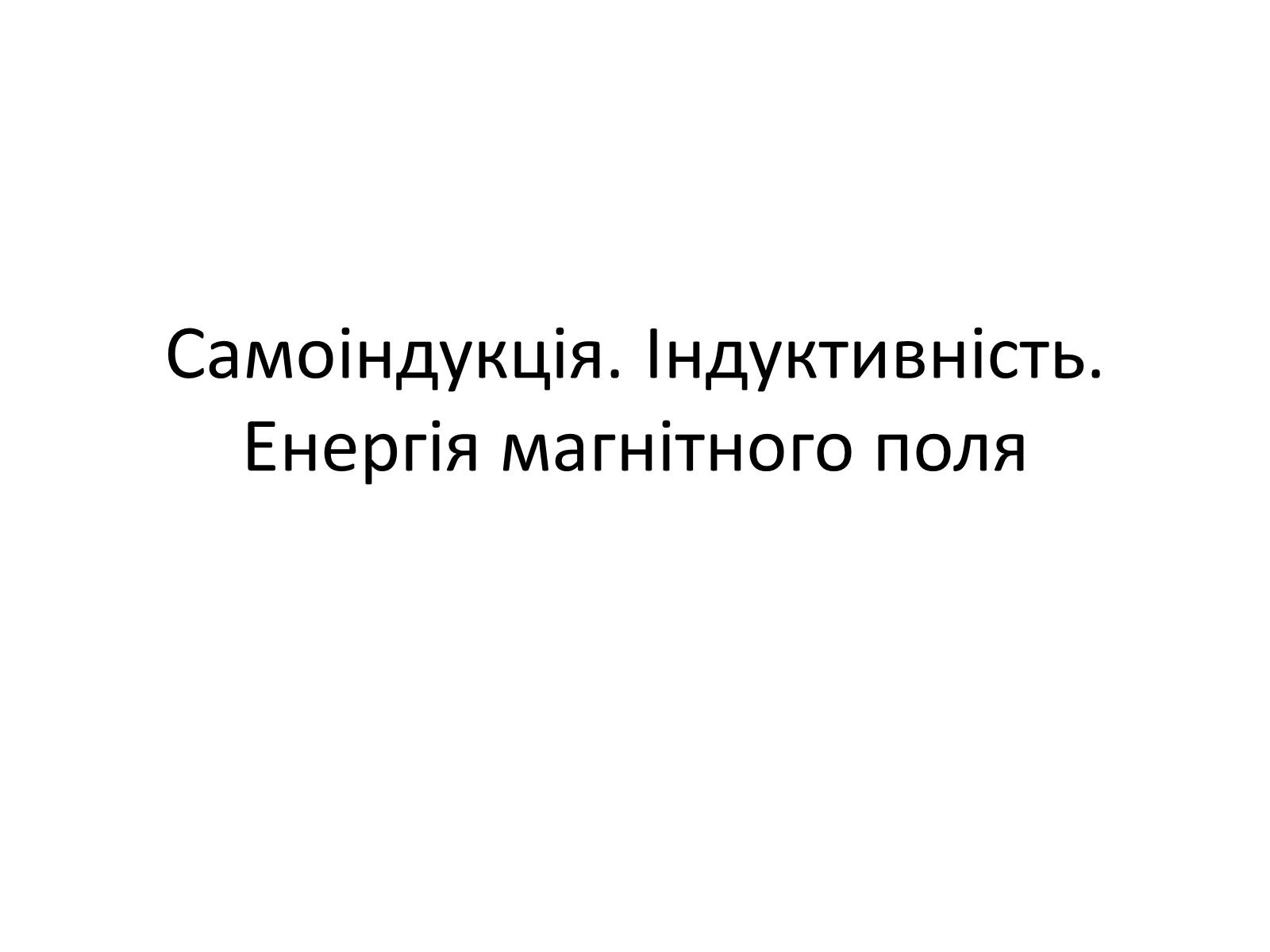 Презентація на тему «Самоіндукція. Індуктивність. Енергія магнітного поля» - Слайд #1