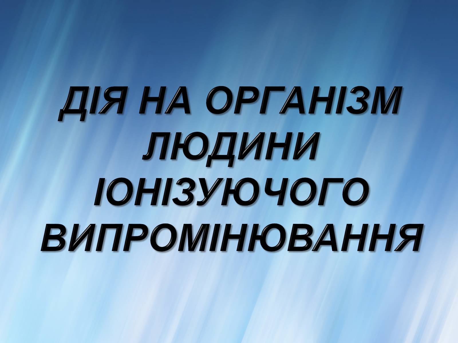 Презентація на тему «Дія на організм людини іонізуючого випромінювання» - Слайд #1