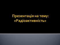 Презентація на тему «Радіоактивність» (варіант 6)