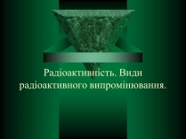 Презентація на тему «Радіоактивність. Види радіоактивного випромінювання» (варіант 1)