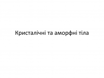 Презентація на тему «Кристалічні та аморфні тіла» (варіант 1)