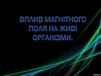 Презентація на тему «Вплив магнітного поля на живі організми» (варіант 1)