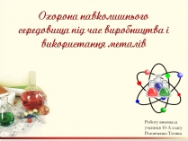 Презентація на тему «Охорона навколишнього середовища під час виробництва і використання металів»