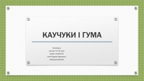 Презентація на тему «Каучуки і гума»