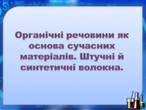 Презентація на тему «Органічні речовини як основа сучасних матеріалів. Штучні й синтетичні волокна»