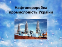 Презентація на тему «Нафтопереробна промисловість України»