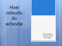 Презентація на тему «Нові підходи до відходів»