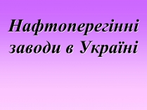 Презентація на тему «Нафтоперегінні заводи в Україні»