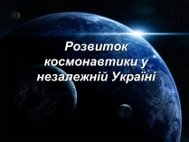 Презентація на тему «Розвиток космонавтики у незалежній Україні»