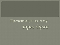 Презентація на тему «Чорні діри» (варіант 6)